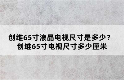 创维65寸液晶电视尺寸是多少？ 创维65寸电视尺寸多少厘米